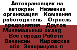 Автокрановщик на автокран › Название организации ­ Компания-работодатель › Отрасль предприятия ­ Другое › Минимальный оклад ­ 1 - Все города Работа » Вакансии   . Кировская обл.,Захарищево п.